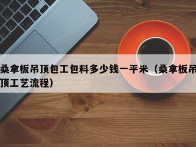 珠海桑拿板吊顶包工包料多少钱一平米（桑拿板吊顶工艺流程）