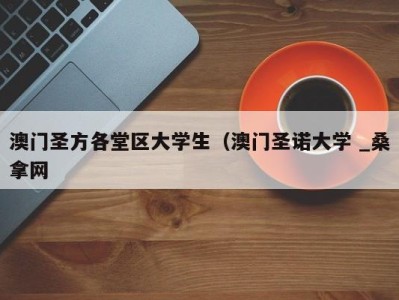 珠海澳门圣方各堂区大学生（澳门圣诺大学 _桑拿网