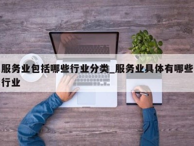 珠海服务业包括哪些行业分类_服务业具体有哪些行业 