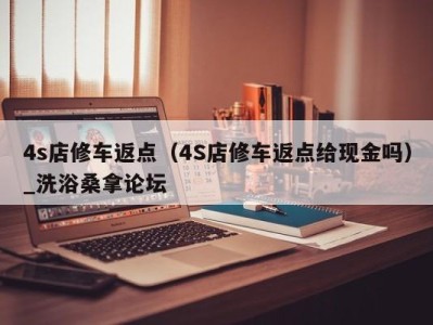 珠海4s店修车返点（4S店修车返点给现金吗）_洗浴桑拿论坛