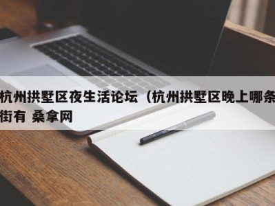 珠海杭州拱墅区夜生活论坛（杭州拱墅区晚上哪条街有 桑拿网