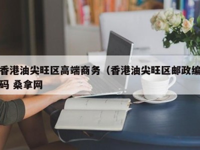 珠海香港油尖旺区高端商务（香港油尖旺区邮政编码 桑拿网