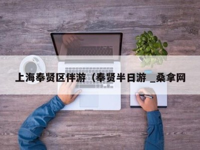 珠海上海奉贤区伴游（奉贤半日游 _桑拿网