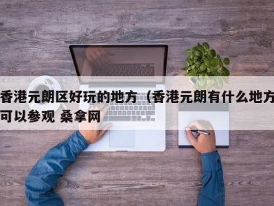 珠海香港元朗区好玩的地方（香港元朗有什么地方可以参观 桑拿网