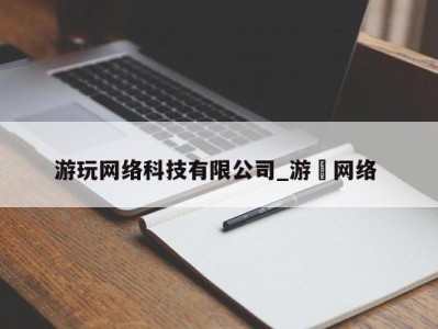 珠海游玩网络科技有限公司_游㵀网络 