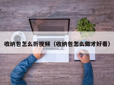 珠海收纳包怎么折视频（收纳包怎么做才好看）