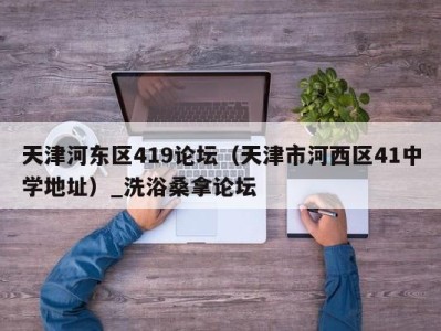 珠海天津河东区419论坛（天津市河西区41中学地址）_洗浴桑拿论坛