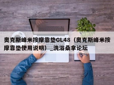 珠海奥克斯峰米按摩靠垫GL48（奥克斯峰米按摩靠垫使用说明）_洗浴桑拿论坛