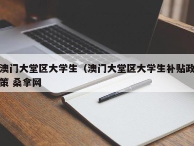 珠海澳门大堂区大学生（澳门大堂区大学生补贴政策 桑拿网