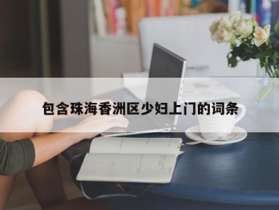 珠海包含珠海香洲区少妇上门的词条