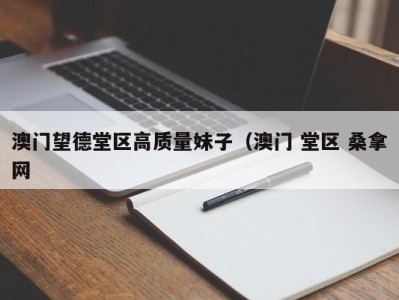 珠海澳门望德堂区高质量妹子（澳门 堂区 桑拿网