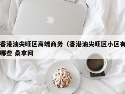 珠海香港油尖旺区高端商务（香港油尖旺区小区有哪些 桑拿网