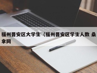 珠海福州晋安区大学生（福州晋安区学生人数 桑拿网