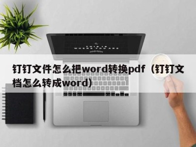 珠海钉钉文件怎么把word转换pdf（钉钉文档怎么转成word）