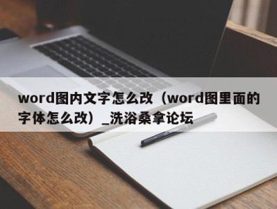 珠海word图内文字怎么改（word图里面的字体怎么改）_洗浴桑拿论坛