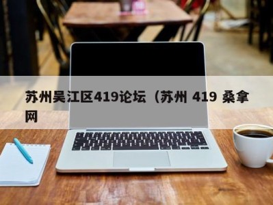 珠海苏州吴江区419论坛（苏州 419 桑拿网