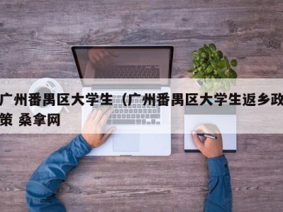 珠海广州番禺区大学生（广州番禺区大学生返乡政策 桑拿网