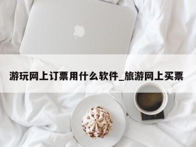 珠海游玩网上订票用什么软件_旅游网上买票 