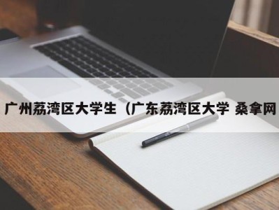 珠海广州荔湾区大学生（广东荔湾区大学 桑拿网