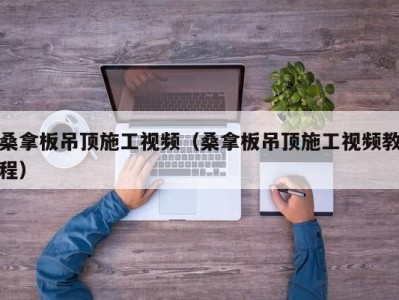 珠海桑拿板吊顶施工视频（桑拿板吊顶施工视频教程）