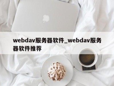 珠海webdav服务器软件_webdav服务器软件推荐 