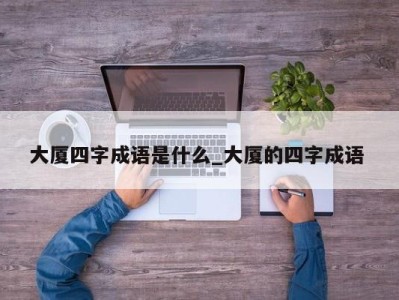 珠海大厦四字成语是什么_大厦的四字成语 