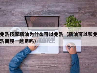 珠海免洗按摩精油为什么可以免洗（精油可以和免洗面膜一起用吗）