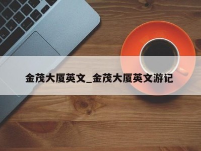 珠海金茂大厦英文_金茂大厦英文游记 