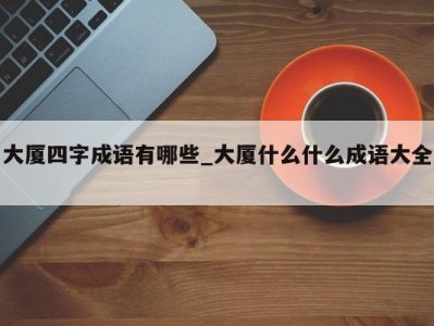 珠海大厦四字成语有哪些_大厦什么什么成语大全 