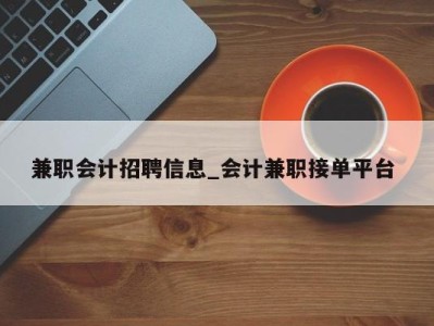 珠海兼职会计招聘信息_会计兼职接单平台 