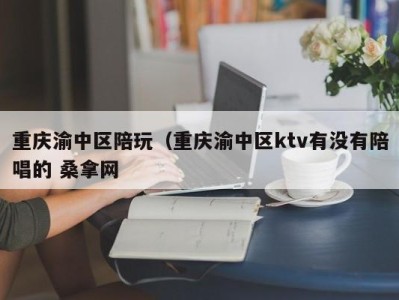 珠海重庆渝中区陪玩（重庆渝中区ktv有没有陪唱的 桑拿网