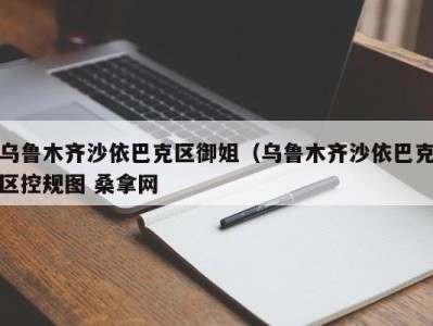 珠海乌鲁木齐沙依巴克区御姐（乌鲁木齐沙依巴克区控规图 桑拿网