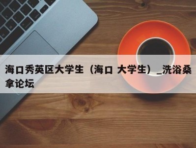 珠海海口秀英区大学生（海口 大学生）_洗浴桑拿论坛