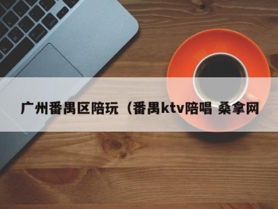 珠海广州番禺区陪玩（番禺ktv陪唱 桑拿网