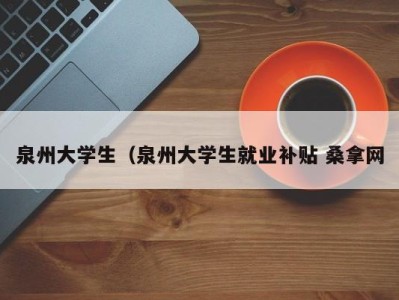 珠海泉州大学生（泉州大学生就业补贴 桑拿网