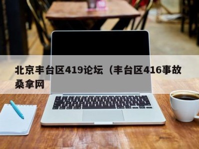 珠海北京丰台区419论坛（丰台区416事故 桑拿网