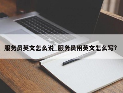 珠海服务员英文怎么说_服务员用英文怎么写? 