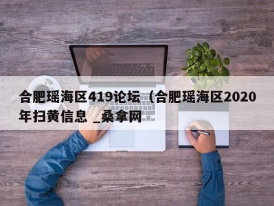 珠海合肥瑶海区419论坛（合肥瑶海区2020年扫黄信息 _桑拿网