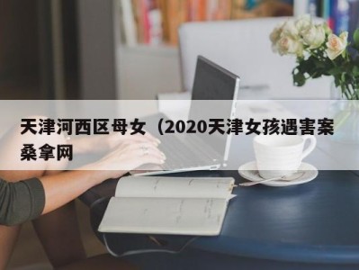 珠海天津河西区母女（2020天津女孩遇害案 桑拿网