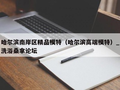 珠海哈尔滨南岸区精品模特（哈尔滨高端模特）_洗浴桑拿论坛