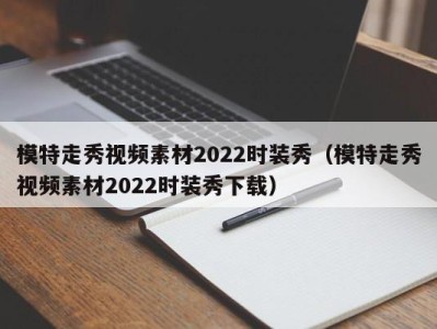 珠海模特走秀视频素材2022时装秀（模特走秀视频素材2022时装秀下载）