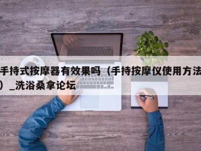 珠海手持式按摩器有效果吗（手持按摩仪使用方法）_洗浴桑拿论坛