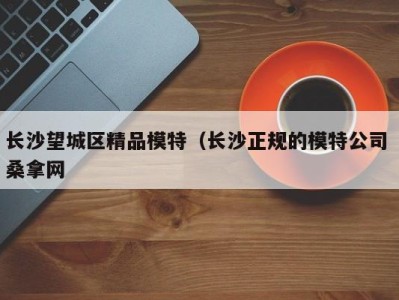 珠海长沙望城区精品模特（长沙正规的模特公司 桑拿网